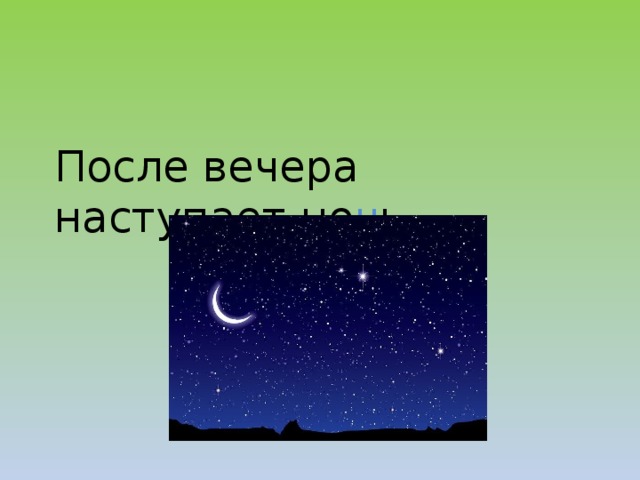 После вечера наступает но ч ь.  