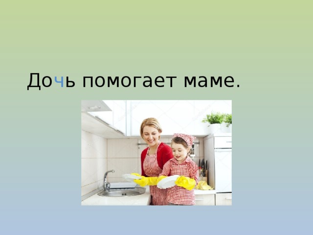 До ч ь помогает маме.  