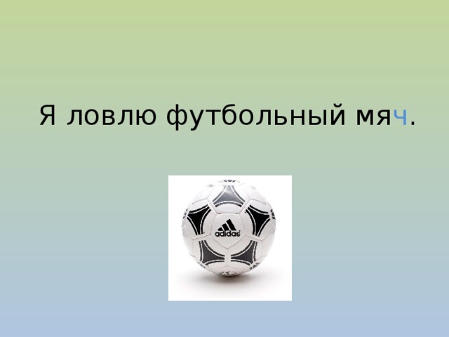 Я ловлю футбольный мя ч .  