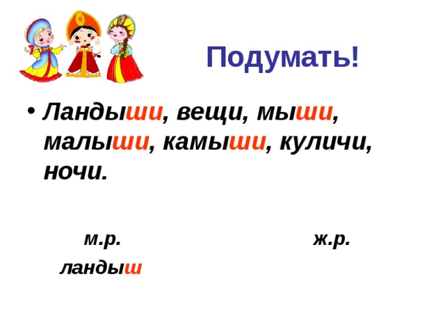  Подумать! Ланды ши , вещи, мы ши , малы ши , камы ши , куличи, ночи.     м.р. ж.р.  ланды ш 
