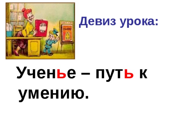  Девиз урока:  Учен ь е – пут ь к умению. 