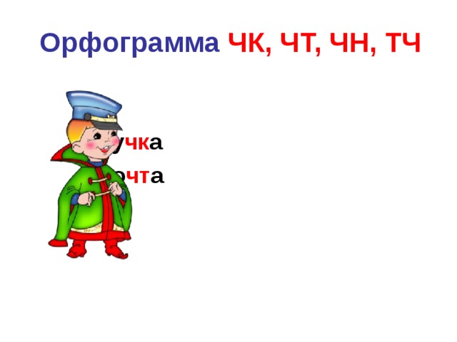  Орфограмма  ЧК, ЧТ, ЧН, ТЧ        ру чк а       по чт а     