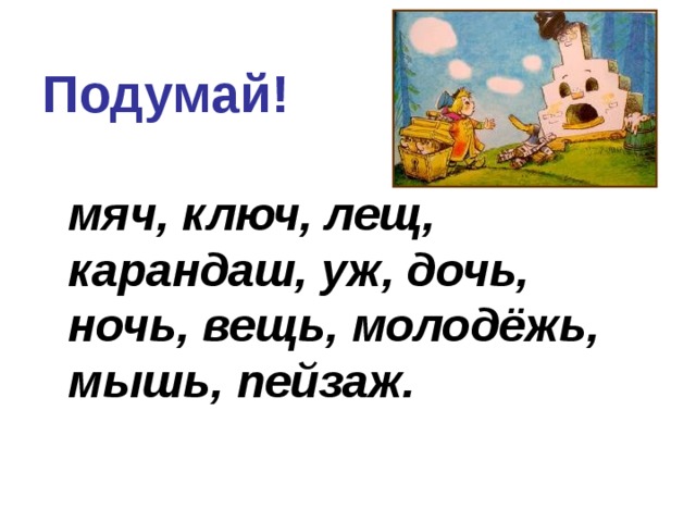 Подумай!  мяч, ключ, лещ, карандаш, уж, дочь, ночь, вещь, молодёжь, мышь, пейзаж.  