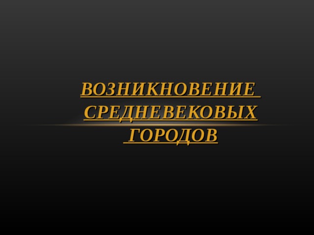 ВОЗНИКНОВЕНИЕ СРЕДНЕВЕКОВЫХ  ГОРОДОВ