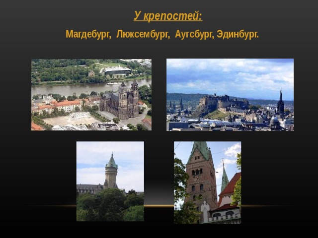 У крепостей: У крепостей: У крепостей: У крепостей: У крепостей:  Магдебург, Люксембург, Аугсбург, Эдинбург.