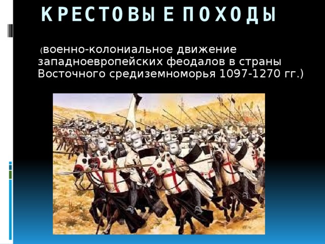 Крестовые походы  ( военно-колониальное движение западноевропейских феодалов в страны Восточного средиземноморья 1097-1270 гг.)