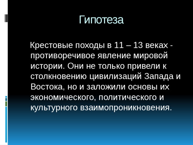 Гипотеза  Крестовые походы в 11 – 13 веках - противоречивое явление мировой истории. Они не только привели к столкновению цивилизаций Запада и Востока, но и заложили основы их экономического, политического и культурного взаимопроникновения.