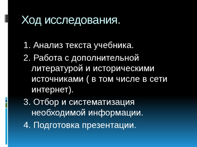 Ход исследования. 1. Анализ текста учебника. 2. Работа с дополнительной литературой и историческими источниками ( в том числе в сети интернет). 3. Отбор и систематизация необходимой информации. 4. Подготовка презентации.