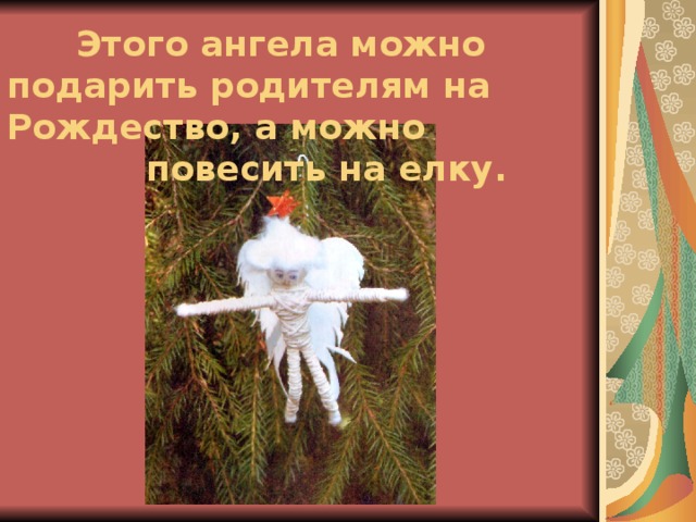  Этого ангела можно подарить родителям на Рождество, а можно     повесить на елку. 