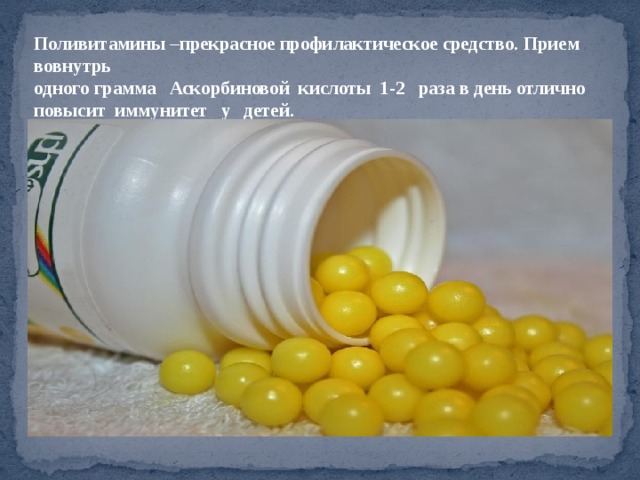 Поливитамины –прекрасное профилактическое средство. Прием вовнутрь одного грамма Аскорбиновой кислоты 1-2 раза в день отлично повысит иммунитет у детей. иммунитет у детей. 