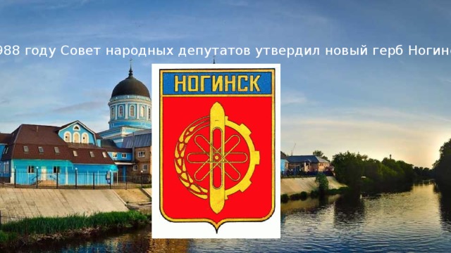 В 1988 году Совет народных депутатов утвердил новый герб Ногинска 