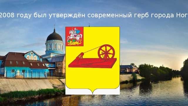 В 2008 году был утверждён современный герб города Ногинска 