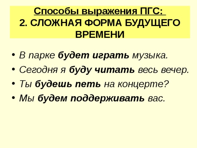 Способы выражения ПГС:  2. СЛОЖНАЯ ФОРМА БУДУЩЕГО ВРЕМЕНИ  В парке будет играть музыка. Сегодня я буду читать весь вечер. Ты будешь петь на концерте? Мы будем поддерживать вас.  