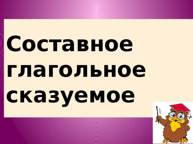 Составное  глагольное  сказуемое 