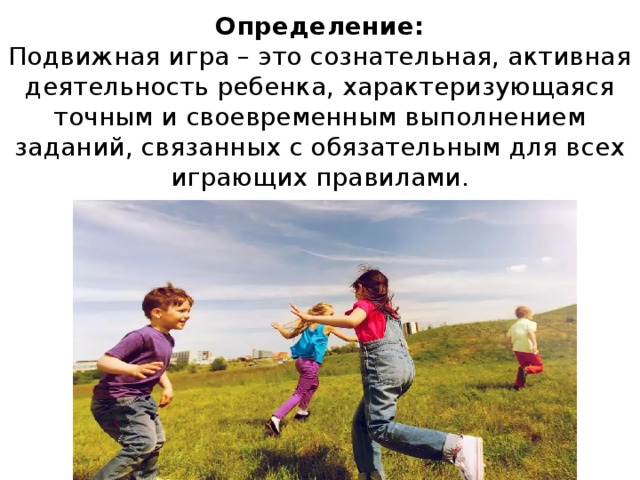 Определение:  Подвижная игра – это сознательная, активная деятельность ребенка, характеризующаяся точным и своевременным выполнением заданий, связанных с обязательным для всех играющих правилами.   