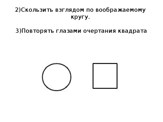 2)Скользить взглядом по воображаемому кругу.   3)Повторять глазами очертания квадрата 