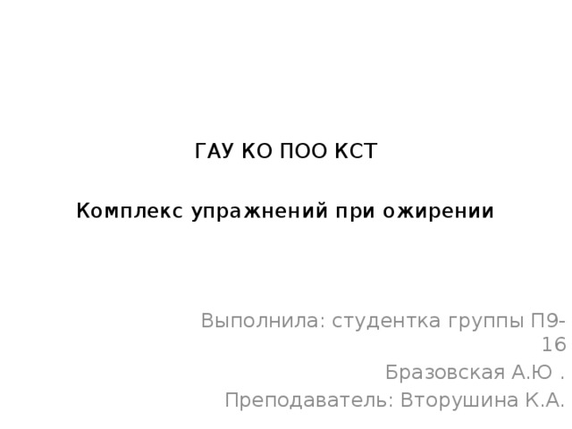 ГАУ КО ПОО КСТ   Комплекс упражнений при ожирении Выполнила: студентка группы П9-16 Бразовская А.Ю . Преподаватель: Вторушина К.А. 