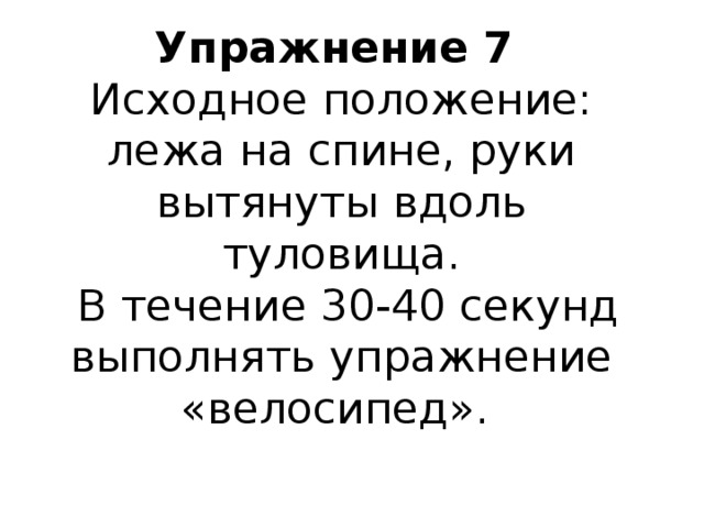 Упражнение 7  Исходное положение: лежа на спине, руки вытянуты вдоль туловища.  В течение 30-40 секунд выполнять упражнение «велосипед».    