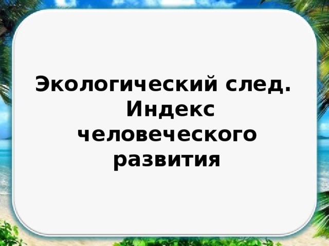 Экологический след.  Индекс человеческого развития 