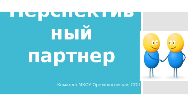 Перспективный партнер Команда МКОУ Орехологовская СОШ 