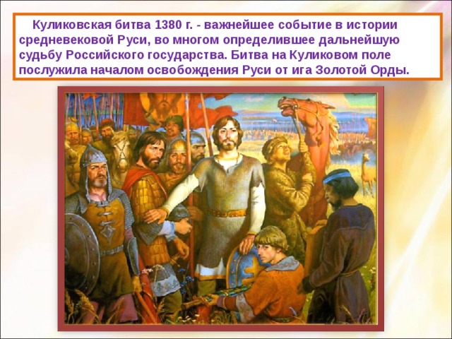  Куликовская битва 1380 г. - важнейшее событие в истории средневековой Руси, во многом определившее дальнейшую судьбу Российского государства. Битва на Куликовом поле послужила началом освобождения Руси от ига Золотой Орды. 