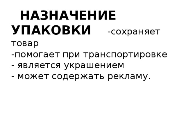  НАЗНАЧЕНИЕ УПАКОВКИ -сохраняет товар  -помогает при транспортировке  - является украшением  - может содержать рекламу.   