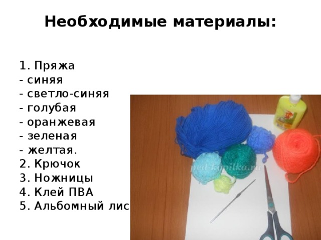 Необходимые материалы:   1. Пряжа   - синяя  - светло-синяя  - голубая  - оранжевая   - зеленая   - желтая.  2. Крючок  3. Ножницы  4. Клей ПВА  5. Альбомный лист. 