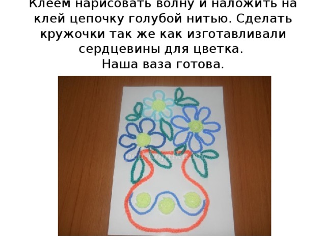 Клеем нарисовать волну и наложить на клей цепочку голубой нитью. Сделать кружочки так же как изготавливали сердцевины для цветка.   Наша ваза готова.   