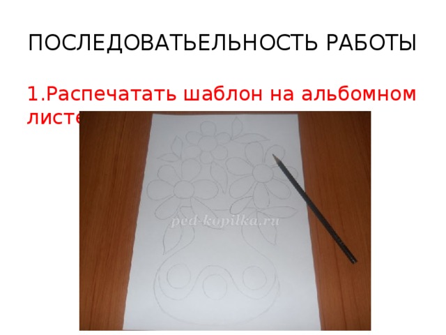 ПОСЛЕДОВАТЬЕЛЬНОСТЬ РАБОТЫ 1.Распечатать шаблон на альбомном листе 