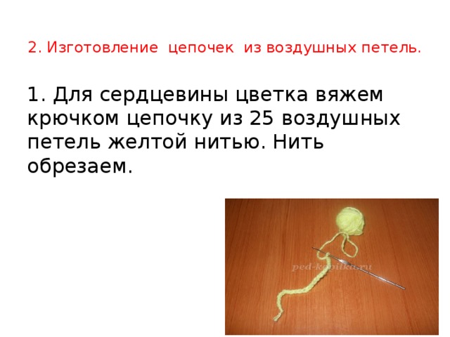 2. Изготовление цепочек из воздушных петель.   1. Для сердцевины цветка вяжем крючком цепочку из 25 воздушных петель желтой нитью. Нить обрезаем.    