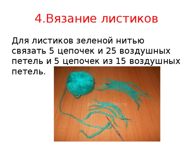 4.Вязание листиков Для листиков зеленой нитью связать 5 цепочек и 25 воздушных петель и 5 цепочек из 15 воздушных петель. 