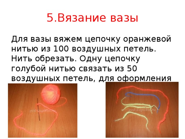 5.Вязание вазы Для вазы вяжем цепочку оранжевой нитью из 100 воздушных петель. Нить обрезать. Одну цепочку голубой нитью связать из 50 воздушных петель, для оформления вазы.  