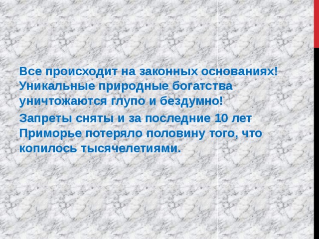 Все происходит на законных основаниях! Уникальные природные богатства уничтожаются глупо и бездумно! Запреты сняты и за последние 10 лет Приморье потеряло половину того, что копилось тысячелетиями.  
