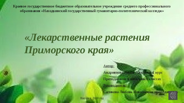 Краевое государственное бюджетное образовательное учреждение среднего профессионального образования «Находкинский государственный гуманитарно-политехнический колледж» «Лекарственные растения Приморского края» Автор: Андриянова Лидия Юрьевна, 1 курс Преподавание в начальных классах Руководитель: Саликова Любовь Николаевна, преподаватель Находка, 2018 год 