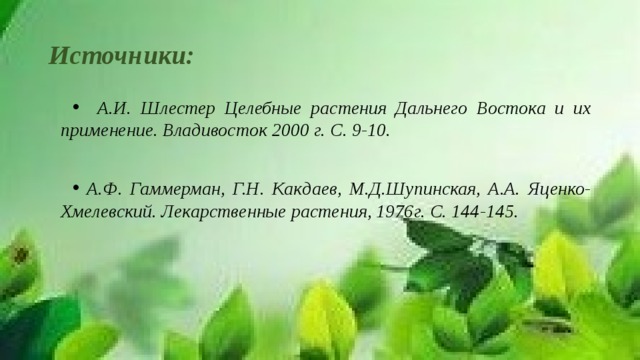Источники:  А.И. Шлестер Целебные растения Дальнего Востока и их применение. Владивосток 2000 г. С. 9-10.   А.Ф. Гаммерман, Г.Н. Какдаев, М.Д.Шупинская, А.А. Яценко-Хмелевский. Лекарственные растения, 1976г. С. 144-145. 