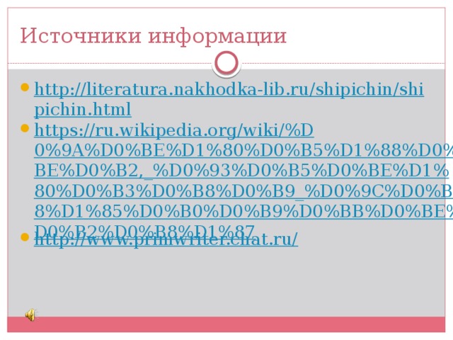 Источники информации http://literatura.nakhodka-lib.ru/shipichin/shipichin.html https://ru.wikipedia.org/wiki/%D0%9A%D0%BE%D1%80%D0%B5%D1%88%D0%BE%D0%B2,_%D0%93%D0%B5%D0%BE%D1%80%D0%B3%D0%B8%D0%B9_%D0%9C%D0%B8%D1%85%D0%B0%D0%B9%D0%BB%D0%BE%D0%B2%D0%B8%D1%87 http://www.primwriter.chat.ru/ 