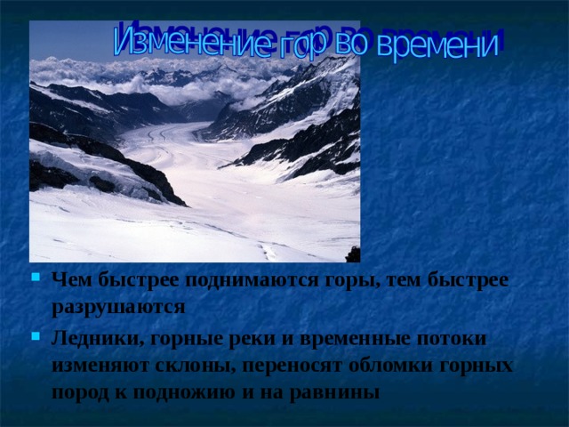 Чем быстрее поднимаются горы, тем быстрее разрушаются Ледники, горные реки и временные потоки изменяют склоны, переносят обломки горных пород к подножию и на равнины  