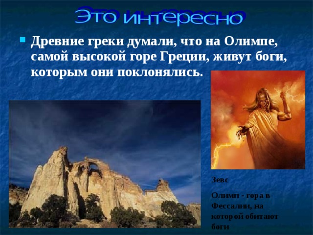 Древние греки думали, что на Олимпе, самой высокой горе Греции, живут боги, которым они поклонялись. Зевс Олимп - гора в Фессалии, на которой обитают боги 