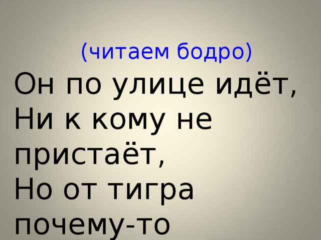  (читаем бодро) Он по улице идёт, Ни к кому не пристаёт, Но от тигра почему-то Разбегается народ. 