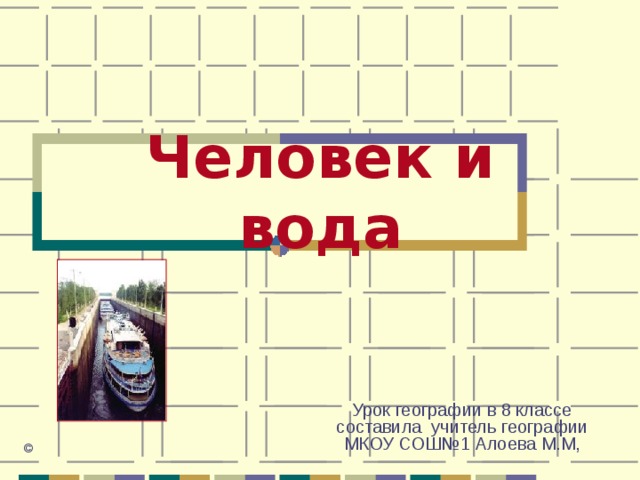 Человек и вода Урок географии в 8 классе составила учитель географии МКОУ СОШ№1 Алоева М.М, © 