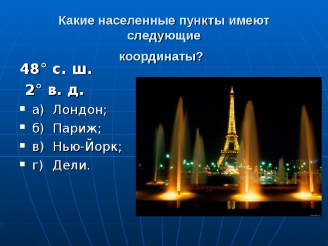Какие населенные пункты имеют следующие  координаты?  48° с. ш.  2° в. д. а)  Лондон; б)  Париж; в)  Нью-Йорк; г)  Дели. 