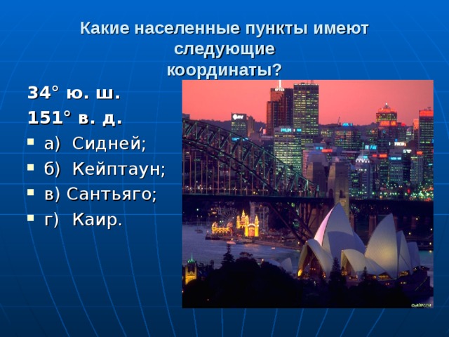 Какие населенные пункты имеют следующие  координаты? 34° ю. ш. 151° в. д. а)  Сидней; б)  Кейптаун; в) Сантьяго; г)  Каир. 