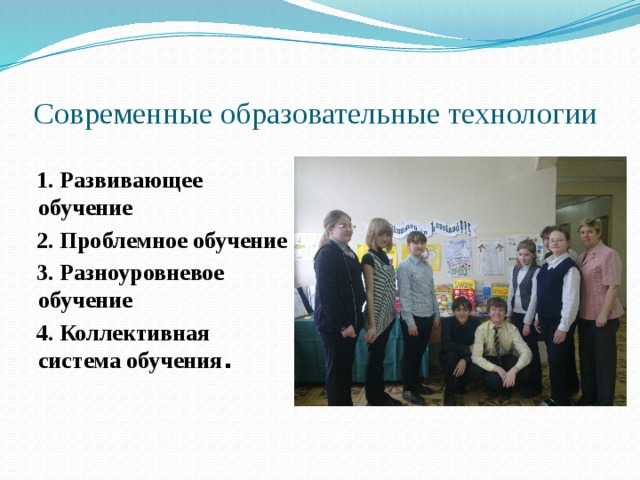  Современные образовательные технологии  1. Развивающее обучение  2. Проблемное обучение  3. Разноуровневое обучение  4. Коллективная система обучения . 