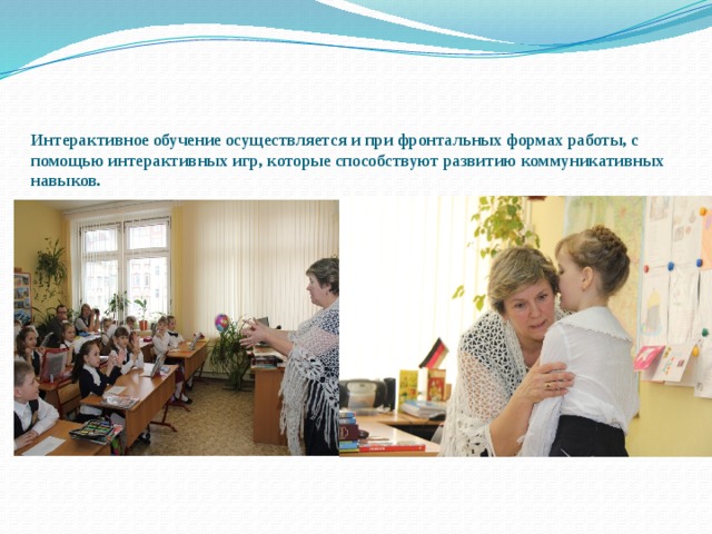  Интерактивное обучение осуществляется и при фронтальных формах работы, с помощью интерактивных игр, которые способствуют развитию коммуникативных навыков.   