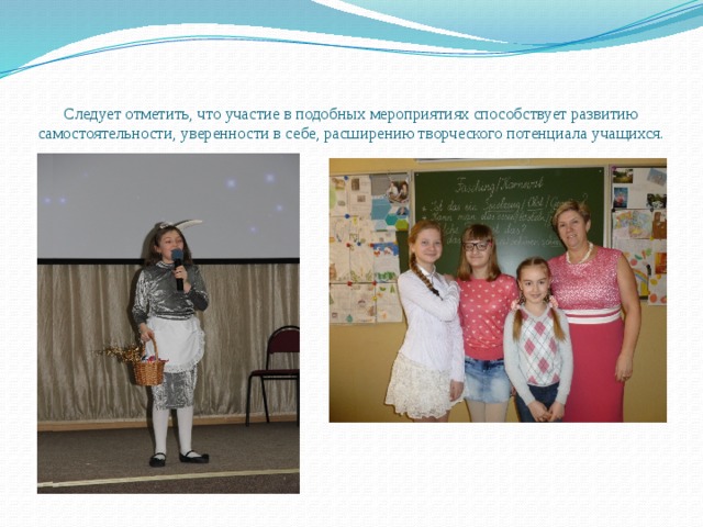  Следует отметить, что участие в подобных мероприятиях способствует развитию самостоятельности, уверенности в себе, расширению творческого потенциала учащихся. 