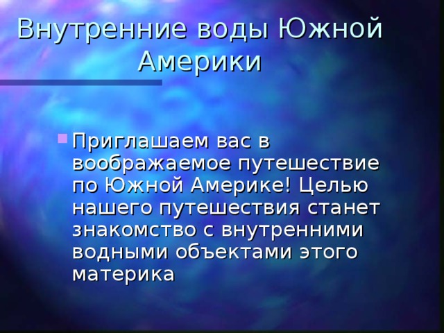 Внутренние воды Южной Америки Приглашаем вас в воображаемое путешествие по Южной Америке! Целью нашего путешествия станет знакомство с внутренними водными объектами этого материка 