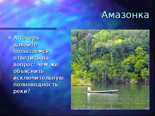 Амазонка А теперь давайте попытаемся ответить на вопрос: чем же объяснить исключительную полноводность реки? 