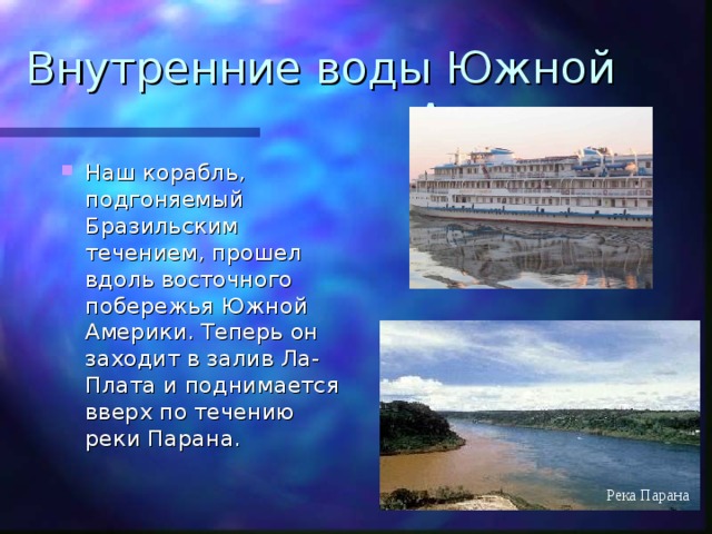 Внутренние воды Южной Америки Наш корабль, подгоняемый Бразильским течением, прошел вдоль восточного побережья Южной Америки. Теперь он заходит в залив Ла-Плата и поднимается вверх по течению реки Парана. Река Парана 