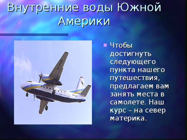 Внутренние воды Южной Америки Чтобы достигнуть следующего пункта нашего путешествия, предлагаем вам занять места в самолете. Наш курс – на север материка. 