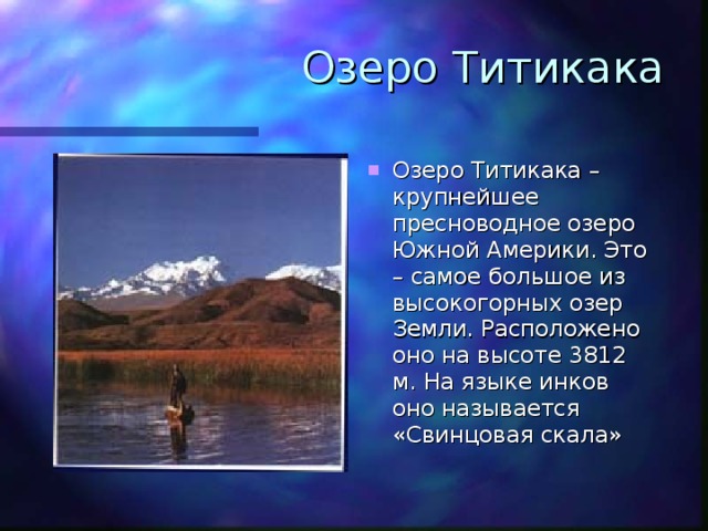Озеро Титикака Озеро Титикака – крупнейшее пресноводное озеро Южной Америки. Это – самое большое из высокогорных озер Земли. Расположено оно на высоте 3812 м. На языке инков оно называется «Свинцовая скала» 